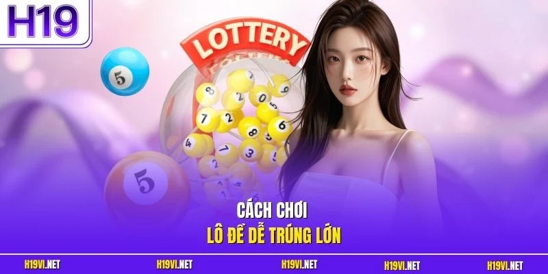 Cách chơi lô đề dễ trúng lớn