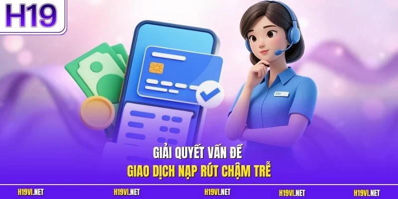 Giải quyết vấn đề giao dịch nạp rút chậm trễ