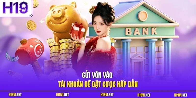 Gửi vốn vào tài khoản để đặt cược hấp dẫn