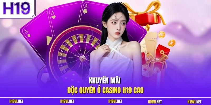 Khuyến mãi độc quyền ở casino H19 cao