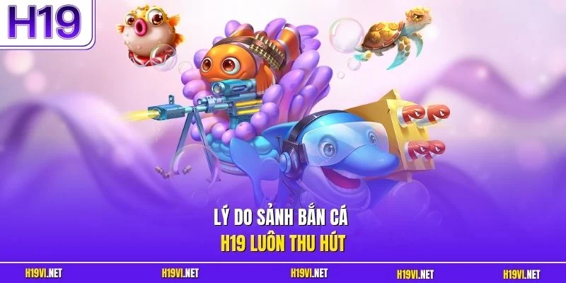 Lý do sảnh bắn cá H19 luôn thu hút