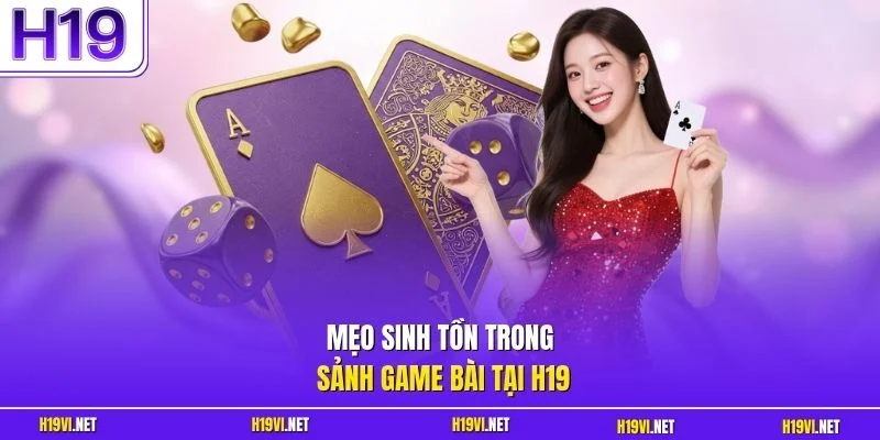 Mẹo sinh tồn trong sảnh game bài tại H19