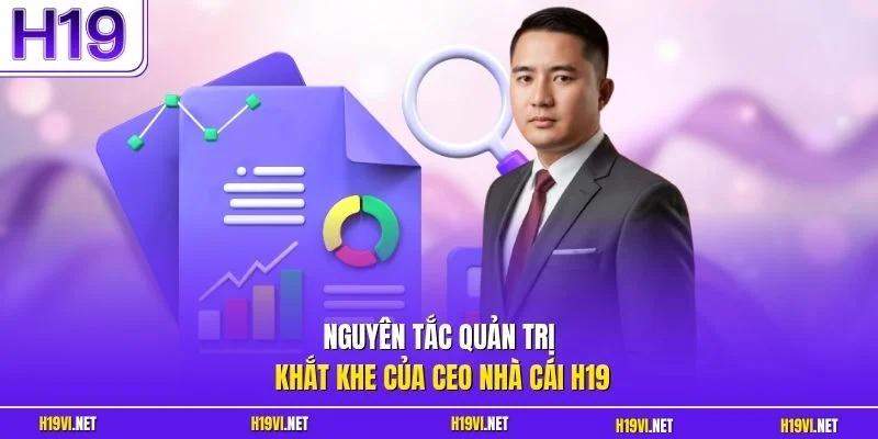 Nguyên tắc quản trị khắt khe của CEO nhà cái H19