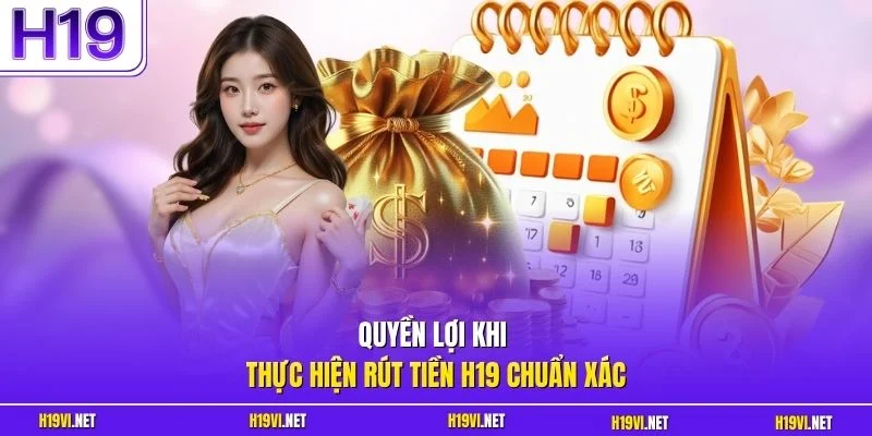 Quyền lợi khi thực hiện rút tiền H19 chuẩn xác
