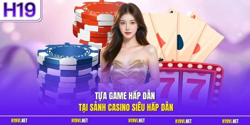 Tựa game hấp dẫn tại sảnh casino siêu hấp dẫn